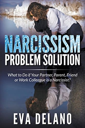 Narcissism Problem Solution: What to Do if Your Partner, Parent, Friend or Work Colleague is a Narcissist?