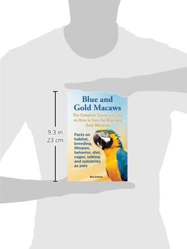 Blue and Gold Macaws, The Complete Owner's Guide on How to Care For Blue and Yellow Macaws, Facts on habitat, breeding, lifespan, behavior, diet, cages, talking and suitability as pets