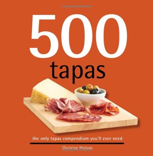 500 Tapas: The Only Tapas Compendium You'll Ever Need (500 Series Cookbooks) (500 Cooking (Sellers)) (500...cookbooks/Recipes)