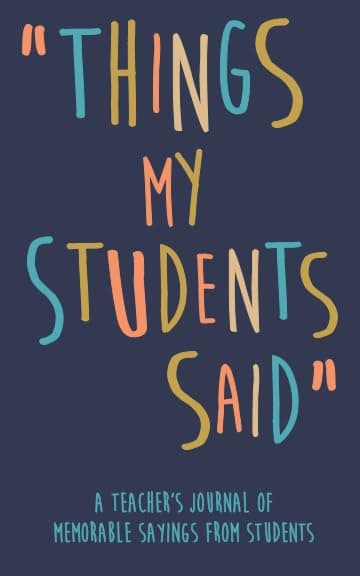 Independently published Things my Students A Teacher’s journal of memorable sayings from Students: A Notebook for teachers to write down the crazy, funny, witty and silly Quotes their students say