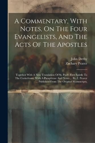 A Commentary, With Notes, On The Four Evangelists, And The Acts Of The Apostles: Together With A New Translation Of St. Paul's First Epistle To The ... ... Published From The Original Manuscripts,
