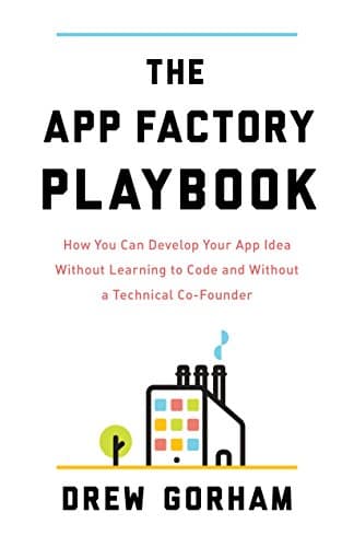 The App Factory Playbook: How You Can Develop Your App Idea Without Learning to Code and Without a Technical Co-Founder Kindle Edition