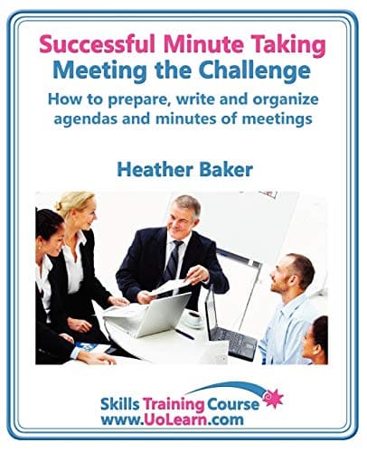 Successful Minute Taking and Writing - How to Prepare, Organize and Write Minutes of Meetings and Agendas - Learn to Take Notes and Write Minutes of Meetings - Your Role as the Minute Taker