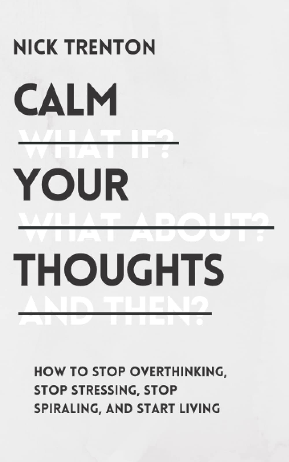 Calm Your Thoughts: Stop Overthinking, Stop Stressing, Stop Spiraling, and Start Living (Mental and Emotional Abundance)