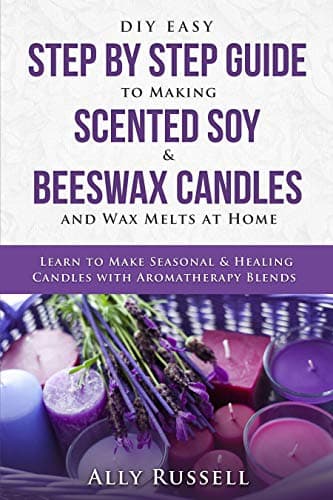 DIY Easy Step By Step Guide to Making Scented Soy & Beeswax Candles and Wax Melts at Home: Learn to Make Seasonal…