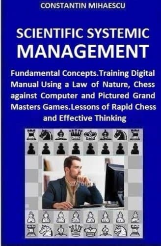 Scientific Systemic Management: Fundamental Concepts. Training Digital Manual Using a Law of Nature, Chess vs. Computer and Pictured Grand Masters Games. Lessons of Rapid Chess and Effective Thinking