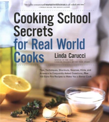 Cooking School Secrets for Real-World Cooks: Tips, Techniques, Shortcuts, Sources, Hints, and Answers to Frequently Asked Questions, Plus 100 Sure-Fire Recipes to Make You a Better Cook