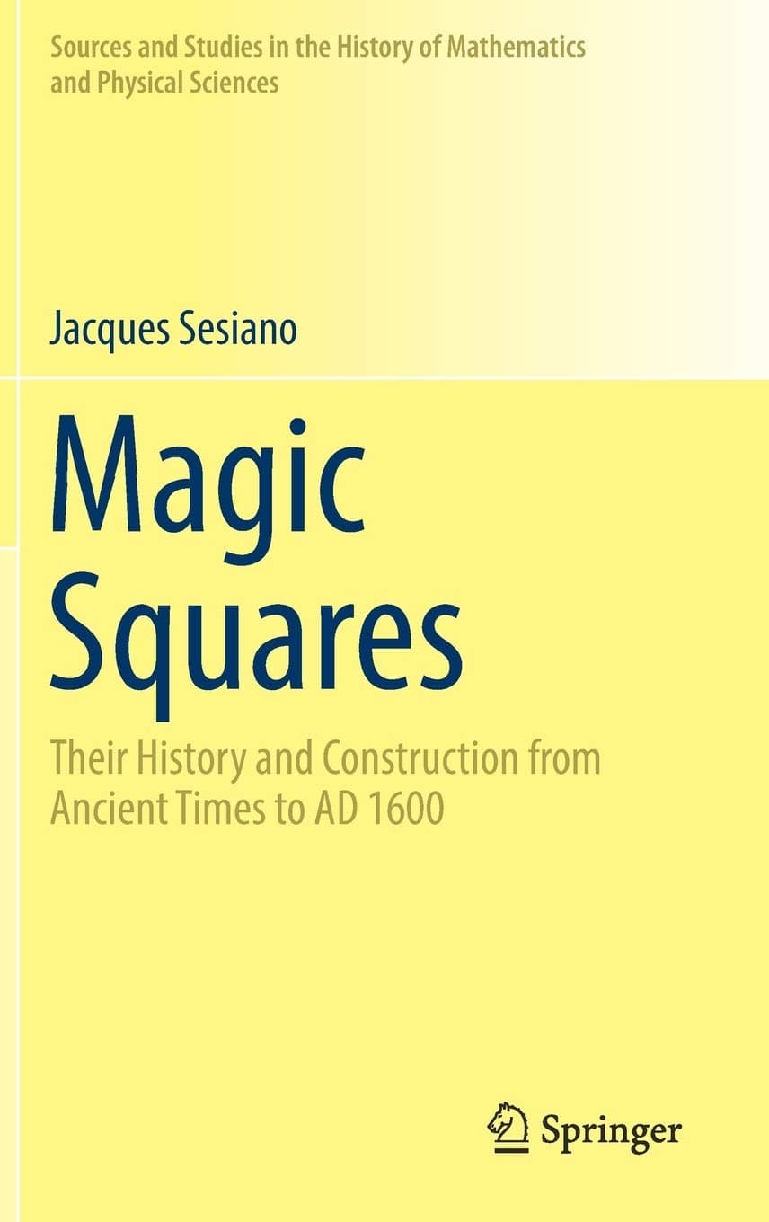 Magic Squares: Their History and Construction from Ancient Times to AD 1600 (Sources and Studies in the History of Mathematics and Physical Sciences)