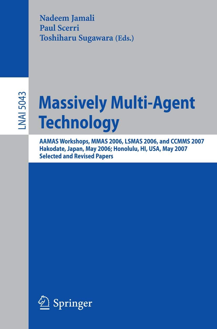 Massively Multi-Agent Technology: AAMAS Workshops, MMAS 2006, LSMAS 2006, and CCMMS 2007 Hakodate, Japan, May 9, 2006 Honolulu, HI, USA, May 15, 2007, ... (Lecture Notes in Computer Science, 5043)