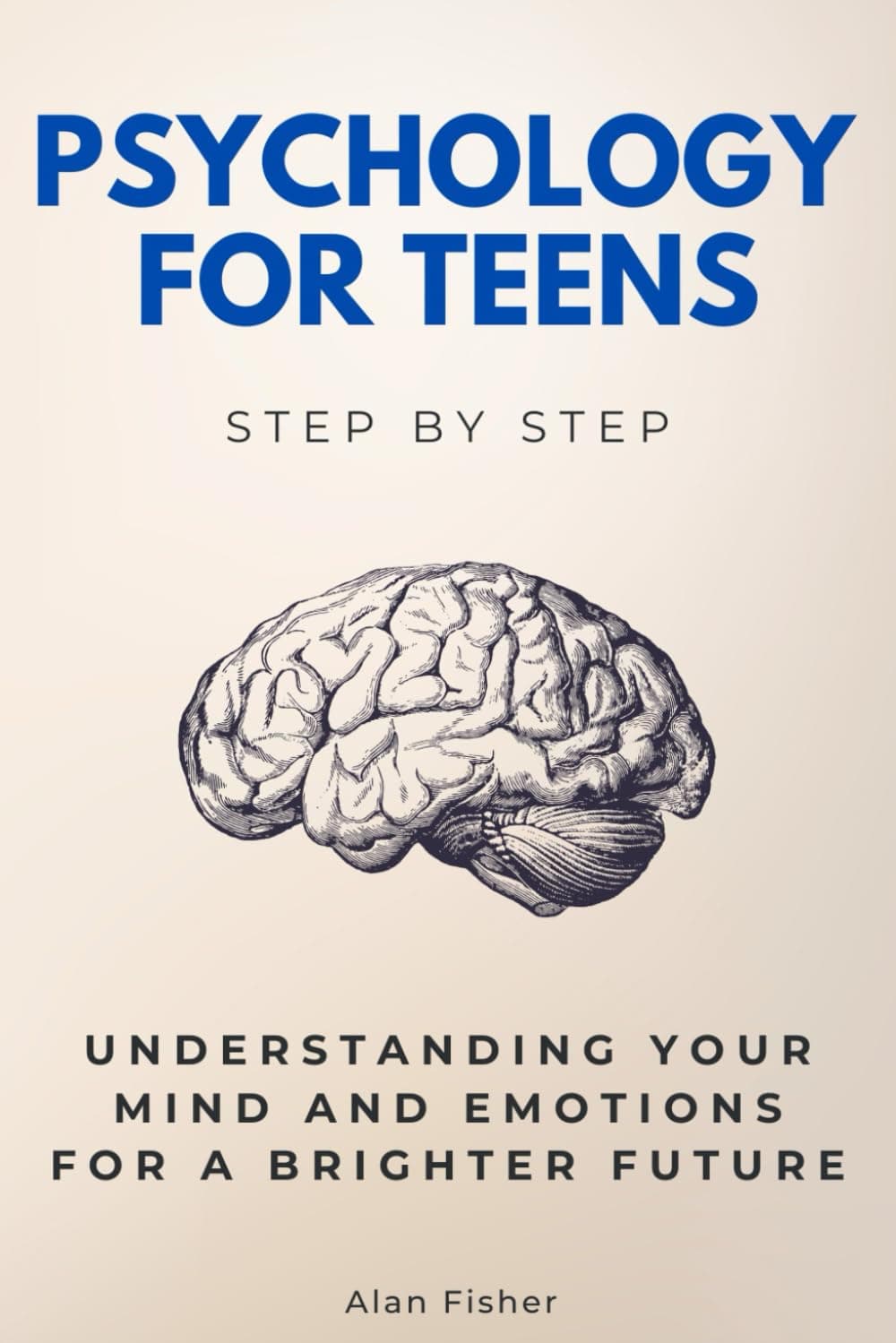 Psychology for Teens Step by Step: Understanding Your Mind and Emotions for a Brighter Future