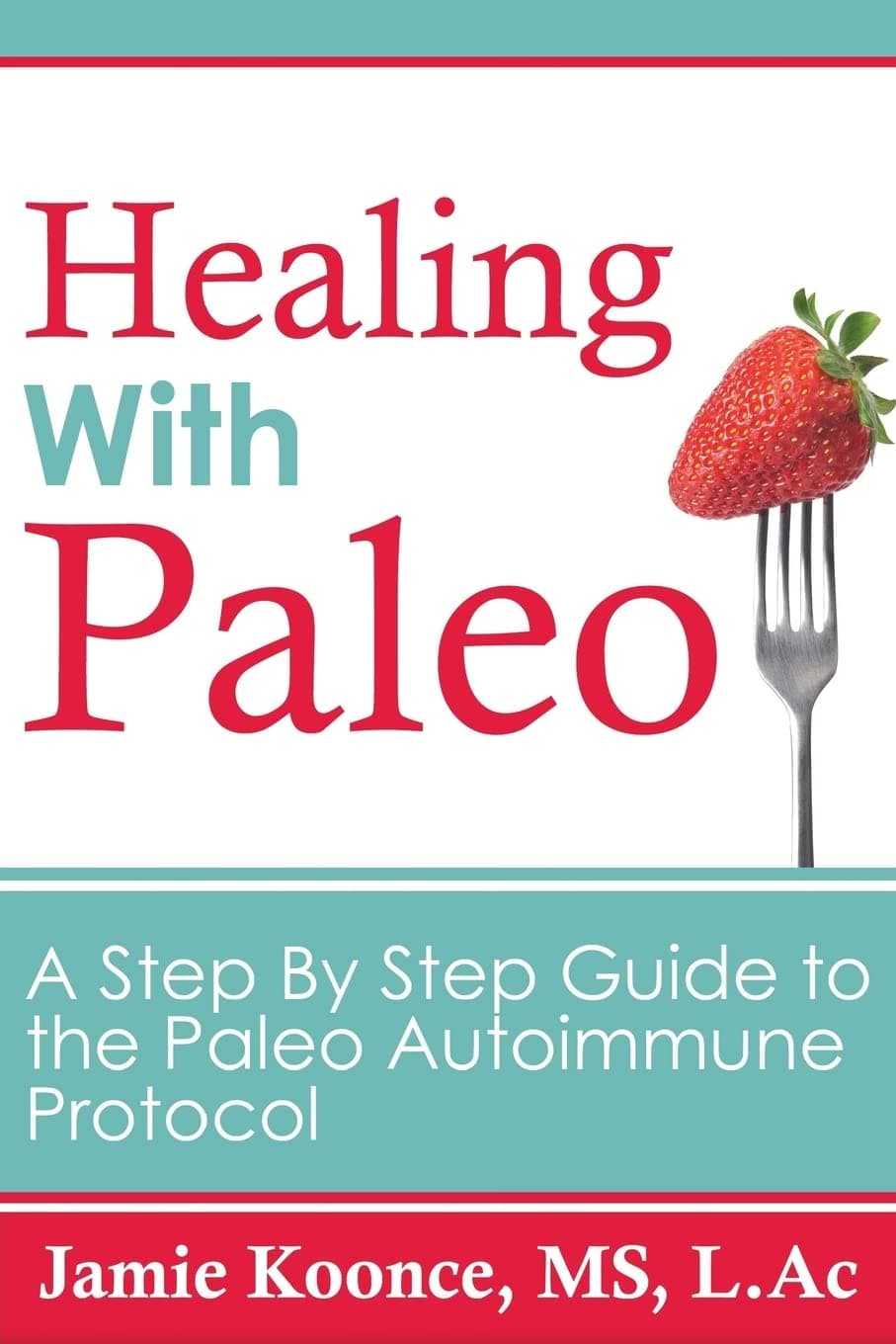 Healing with Paleo: A Step By Step Guide to the Paleo Autoimmune Protocol