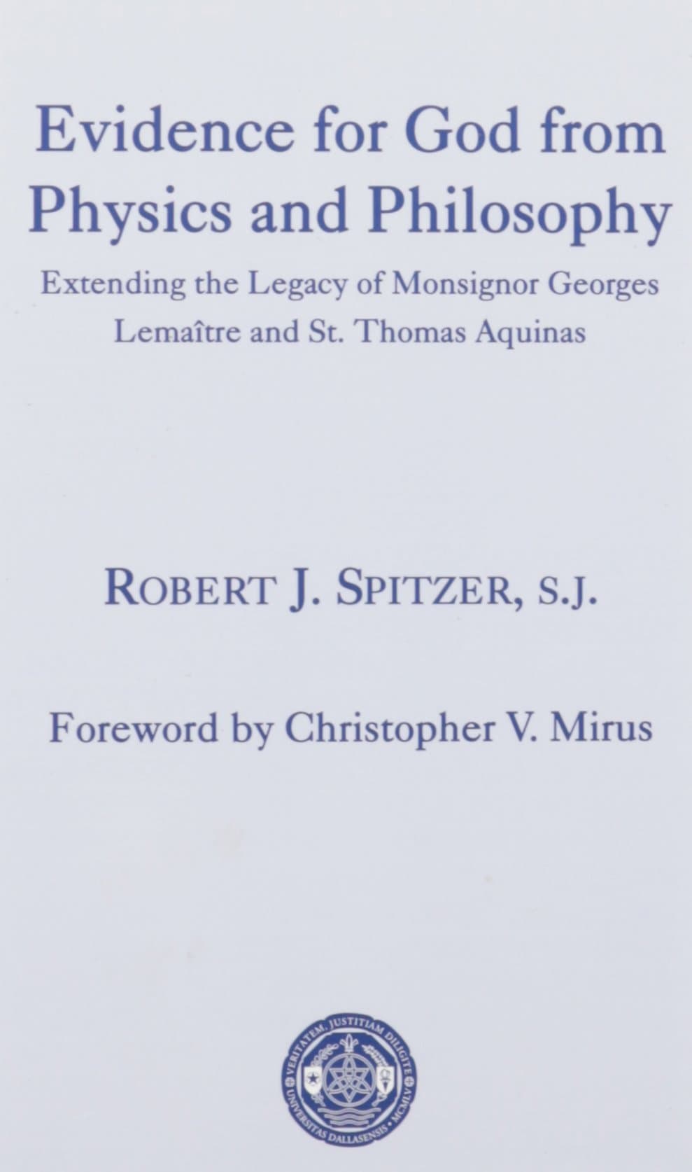 Robert J. SpitzerEvidence for God from Physics and Philosophy – Extending the Legacy of Monsignor George Lemaître and St. Thomas Aquinas (The University of Dallas Aquinas Lectures)