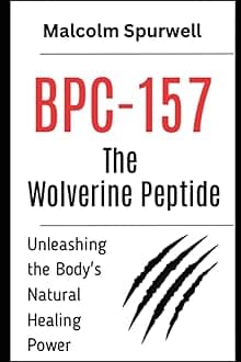 BPC-157: The Wolverine Peptide – Unleashing the Body's Natural Healing Power: Peptides Books