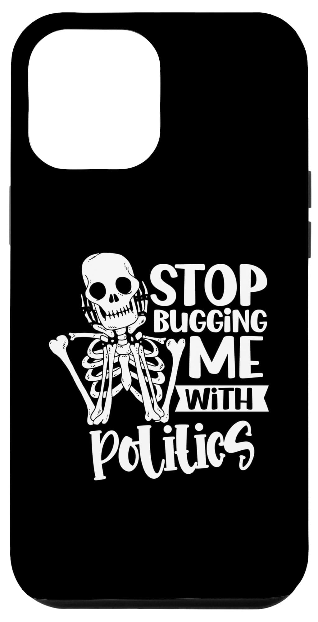 iPhone 12 Pro Max Stop Bugging Me With Politics Anti Politician Opinion Case