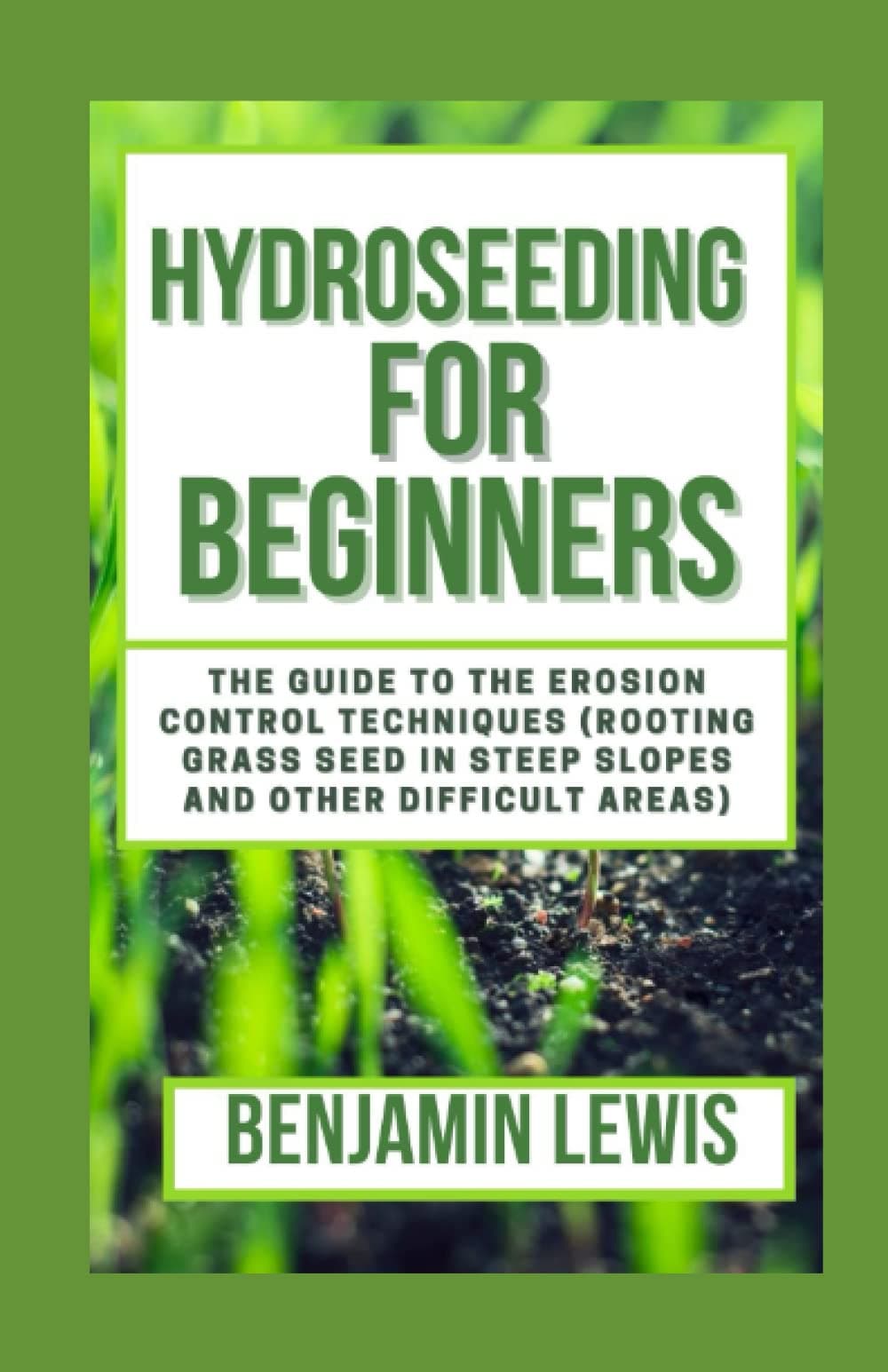 Hydroseeding For Beginners: The Guide To The Erosion Control Techniques (Rooting Grass Seed In Steep Slopes And Other Difficult Areas)
