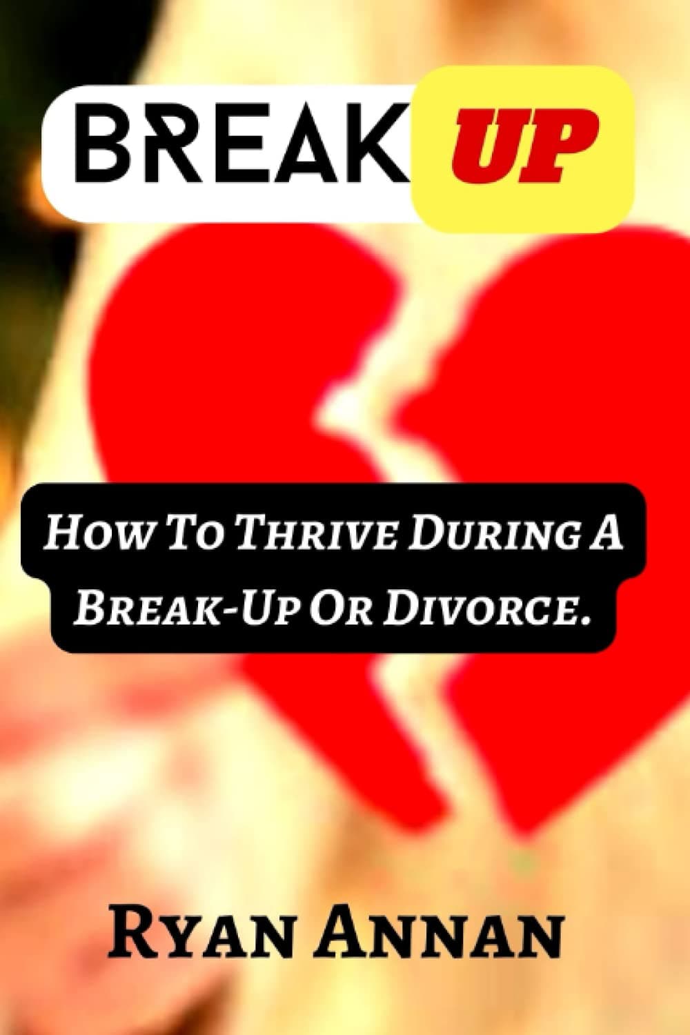BREAK-UP: How To Thrive During A Break-Up Or Divorce.