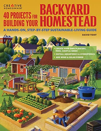 40 Projects for Building Your Backyard Homestead: A Hands-On, Step-By-Step Sustainable-Living Guide