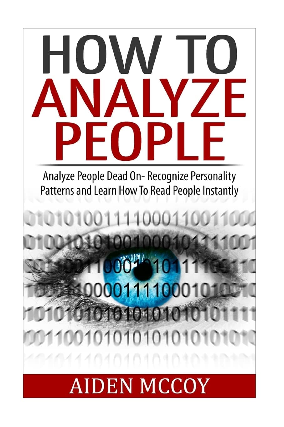 How To Analyze People: Analyze People Dead On - Recognize Personality Patterns and Learn How To Read People Instantly (How To Analyze People, Body Language, How To Read People, Human Psychology)