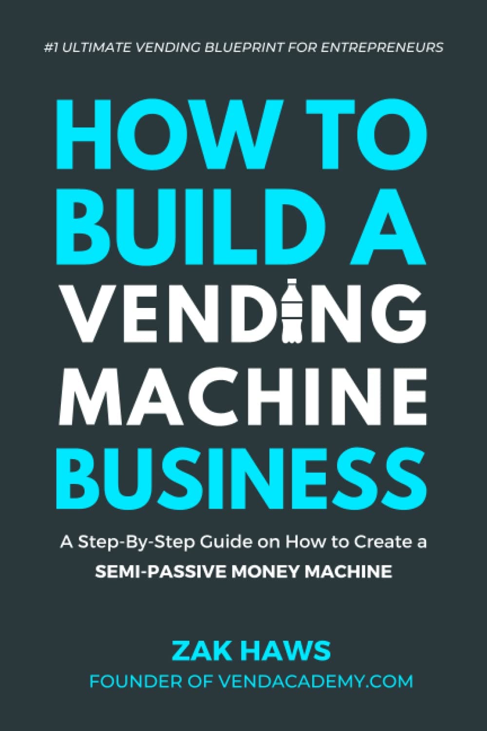 How To Build A Vending Machine Business: A Step-By-Step Guide on How to Create a Semi-Passive Money Machine