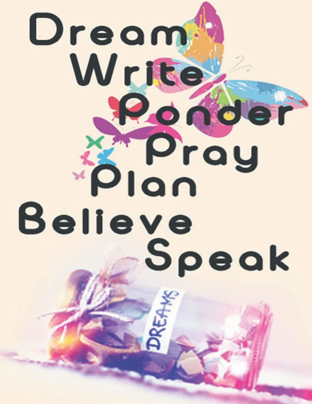 Dream Write Ponder Pray Plan Believe Speak Notebook Journal: Don’t wait. Go ahead and dream the dream. write the vision, the poem, the sermon, the ... provision, knowledge, wisdom, and favor