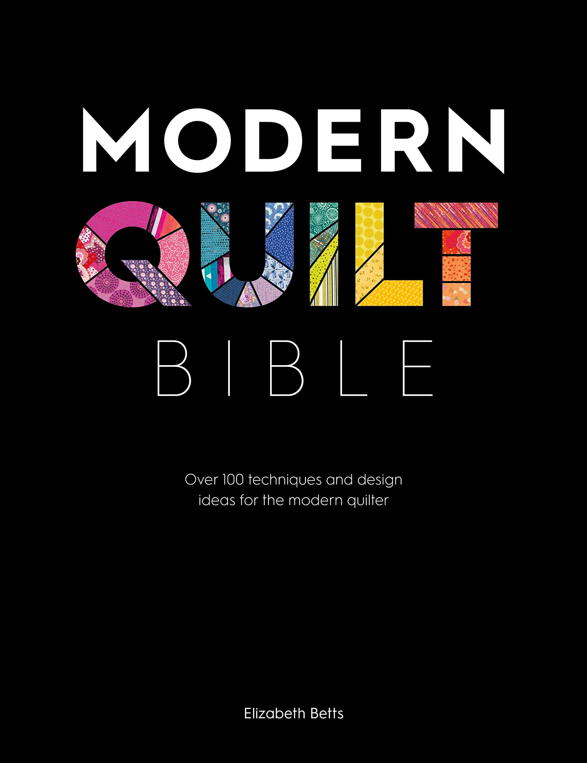 Modern Quilt Bible: Over 100 Techniques and Design Ideas for the Moder