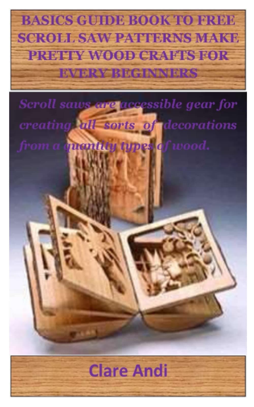 BASICS GUIDE BOOK TO FREE SCROLL SAW PATTERNS MAKE PRETTY WOOD CRAFTS FOR EVERY BEGINNERS: Scroll saws are accessible gear for creating all sorts of decorations from a quantity types of wood.