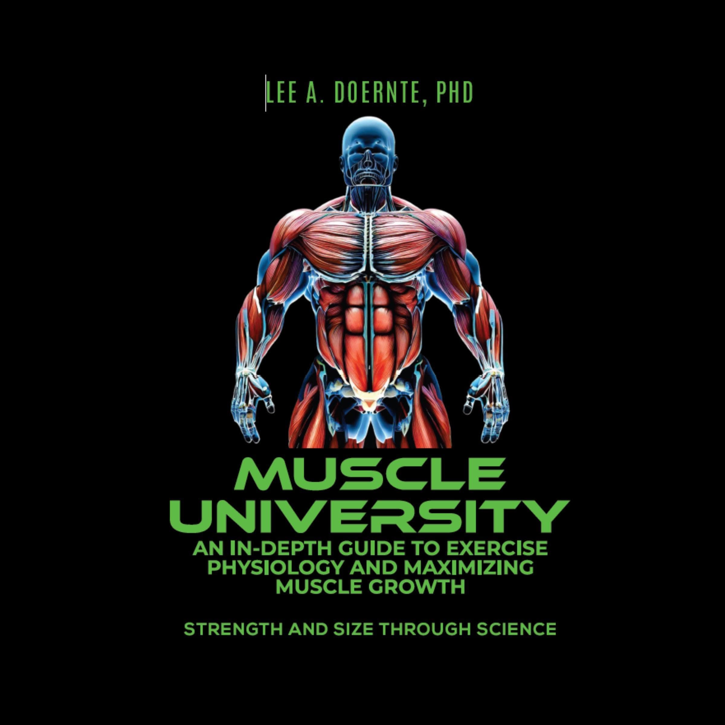 Muscle University: An In-Depth Guide to Exercise Physiology and Maximizing Muscle Growth: Strength and Size Through Science