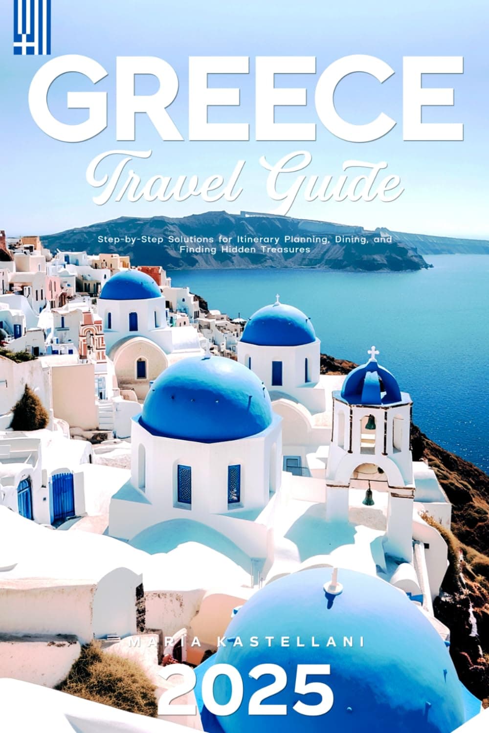 Greece Travel Guide 2025: Step-by-Step Solutions for Itinerary Planning, Dining, and Finding Hidden Treasures (2025-2026)