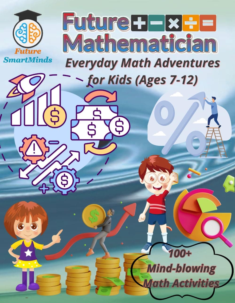 Future Mathematician Everyday Math Adventures for Kids (Ages 7 – 12): Fun mathematics activities for young mathematicians, STEM Math Adventures for ... (STEM Explorers Series: Ignite the Future)