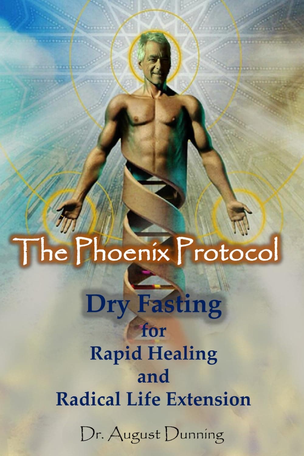 The Phoenix Protocol Dry Fasting for Rapid Healing and Radical Life Extension: Functional Immortality
