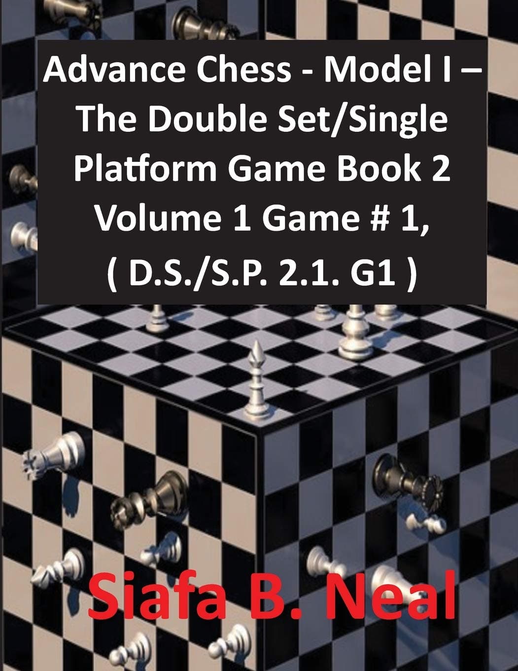 Advance Chess - Model I - The Double Set/Single Platform Game Book 2 Volume 1 Game # 1, ( D.S./S.P. 2.1. G1 ): 5 (Chess Series by Siafa Neal)