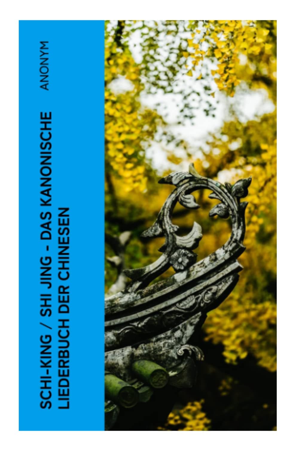 Schi-King / Shi Jing - Das kanonische Liederbuch der Chinesen: oder Das Buch der Lieder: die älteste Sammlung von chinesischen Gedichten