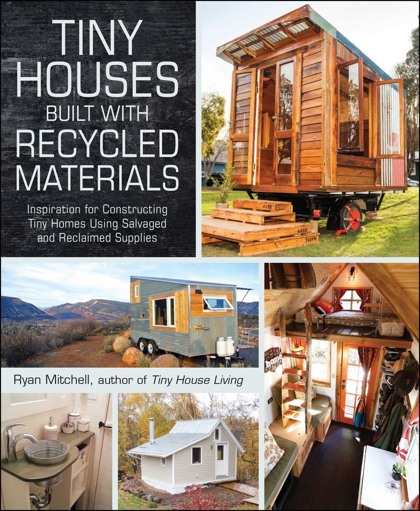 Tiny Houses Built with Recycled Materials: Inspiration for Constructing Tiny Homes Using Salvaged and Reclaimed Supplies (Tiny House Living Series)