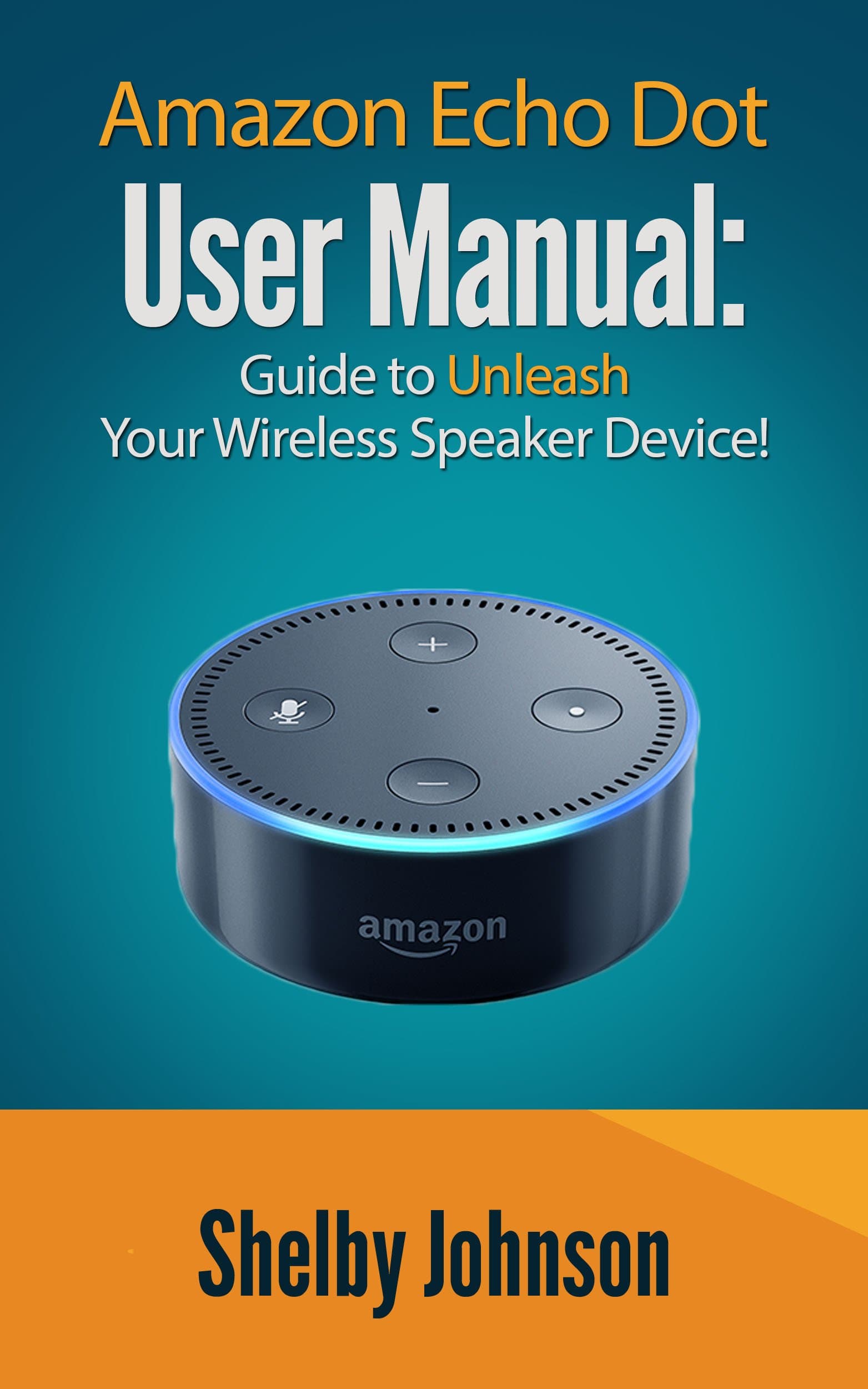 Amazon Echo Dot User Manual: Guide to Unleash your Wireless Speaker Device!