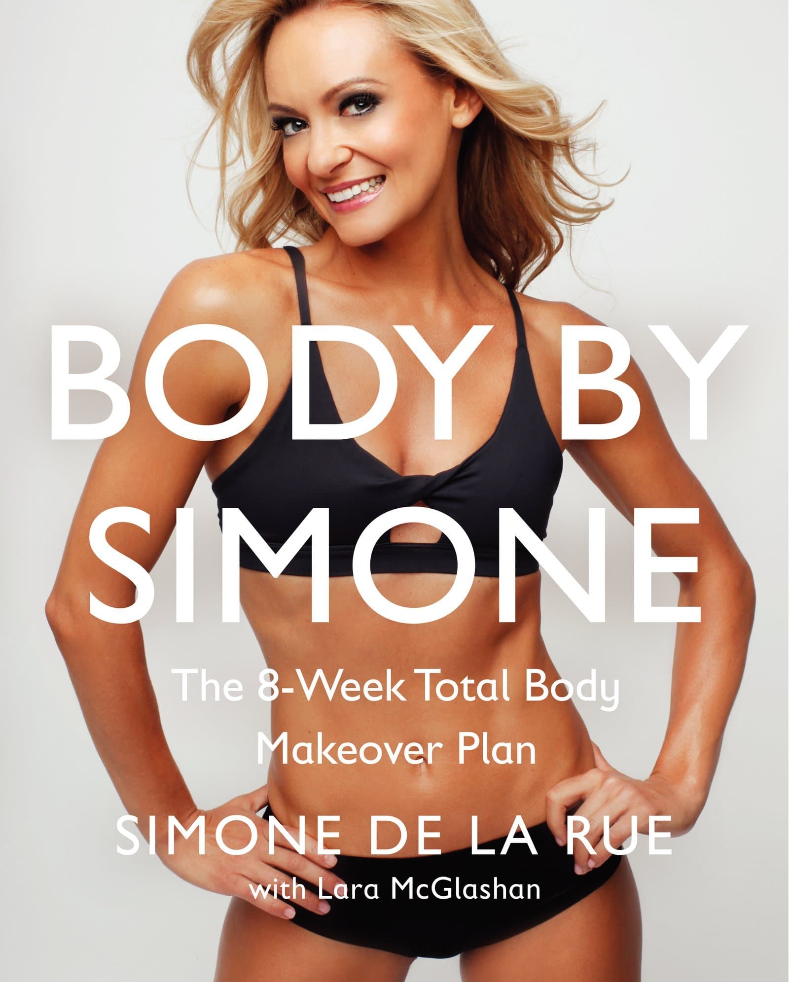 Body By Simone: The 8-Week Total Body Makeover Plan – Fun, Targeted Workouts to Lose Weight and Tone Up with 7-Day Cleanse and Recipes