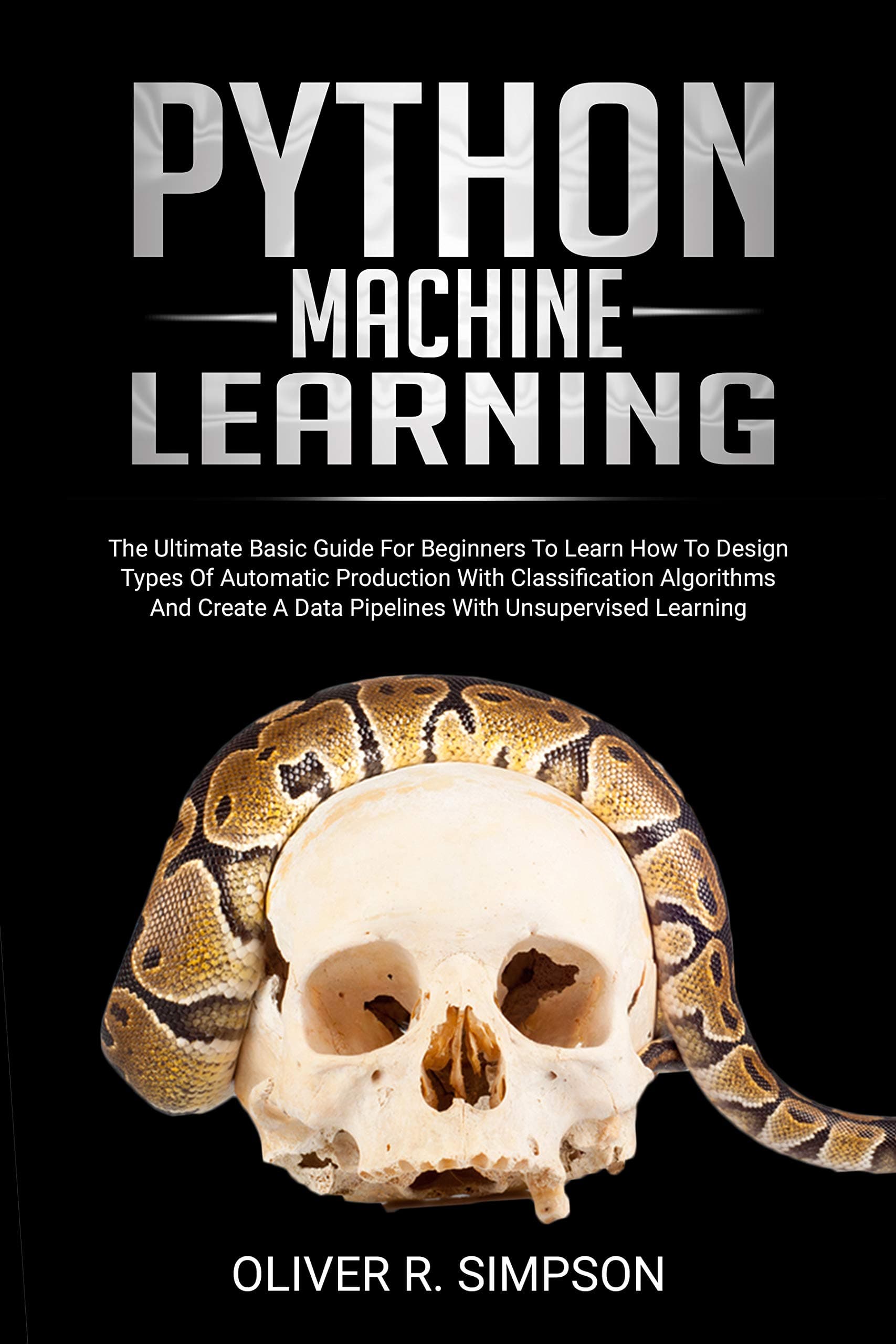 PYTHON MACHINE LEARNING: The Ultimate Basic Guide For Beginners To Learn How To Design Types Of Automatic Production With Classification Algorithms, Create ... (MACHINE LEARNING WITH PYTHON Book 1)