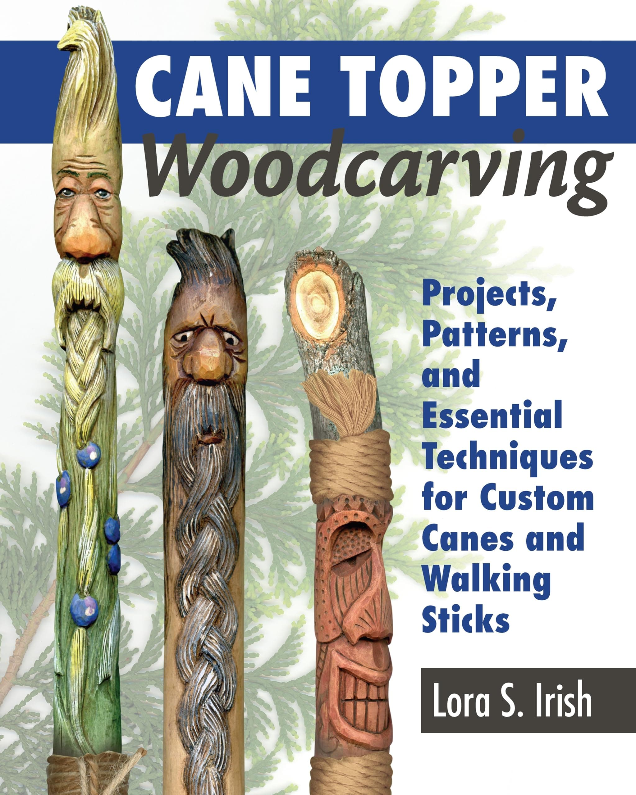 Cane Topper Woodcarving: Projects, Patterns, and Essential Techniques for Custom Canes and Walking Sticks (Fox Chapel Publishing) Step-by-Step Instructions & Expert Stickmaking Advice from Lora Irish