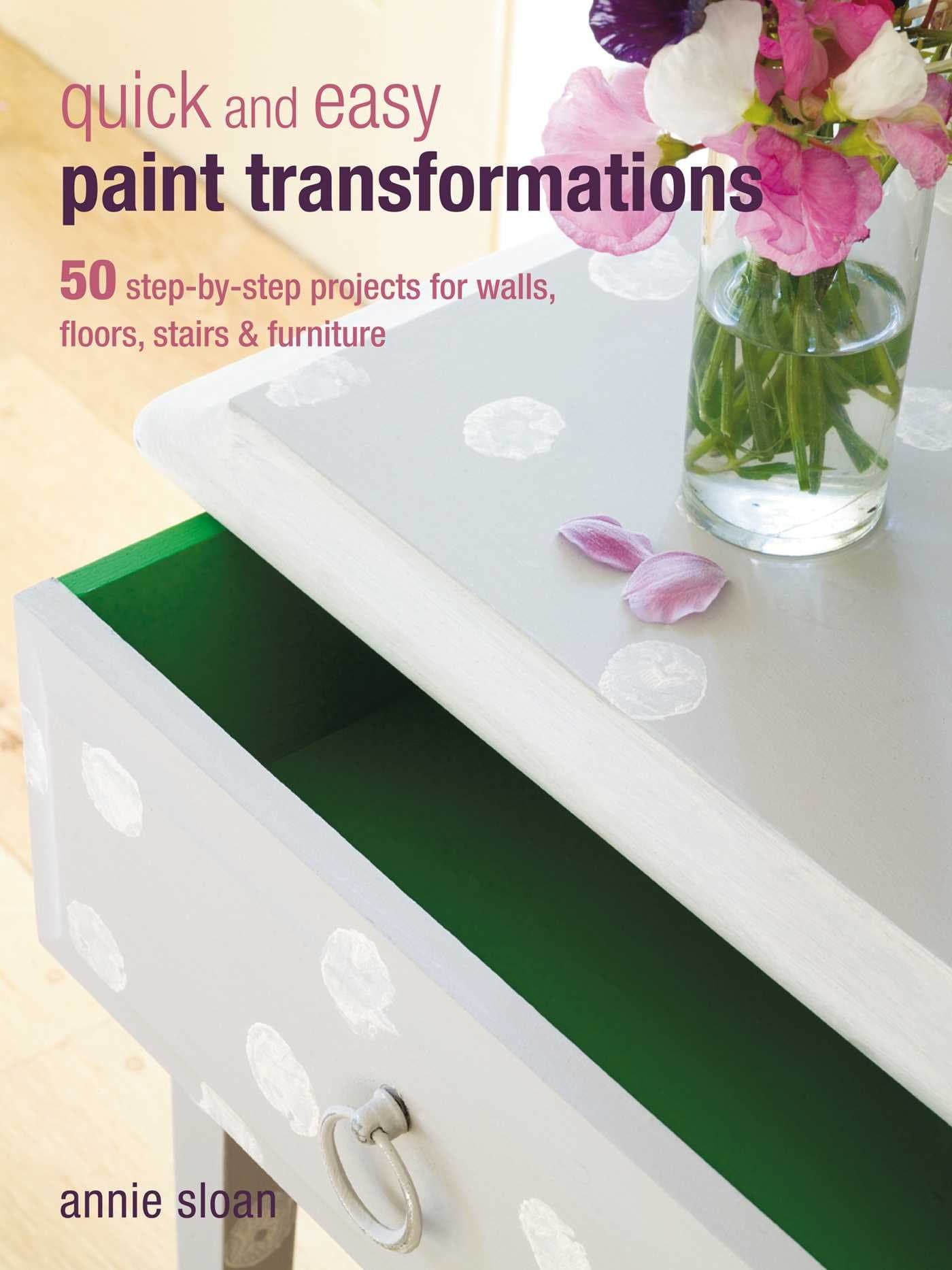 Quick and Easy Paint Transformations: 50 Step-by-Step Projects for Walls